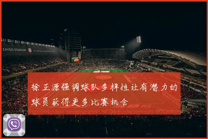 徐正源强调球队多样性让有潜力的球员获得更多比赛机会