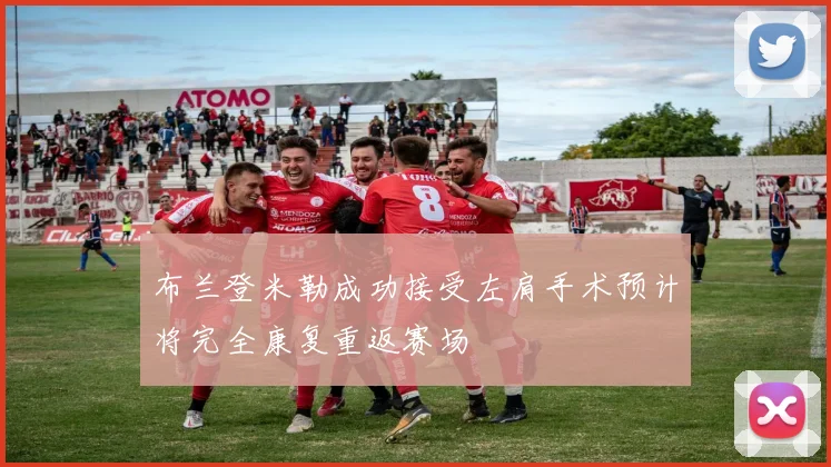 布兰登米勒成功接受左肩手术预计将完全康复重返赛场
