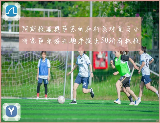 阿斯报道奥萨苏纳和科莫对皇马小将塞萨尔感兴趣并提出50所有权报价