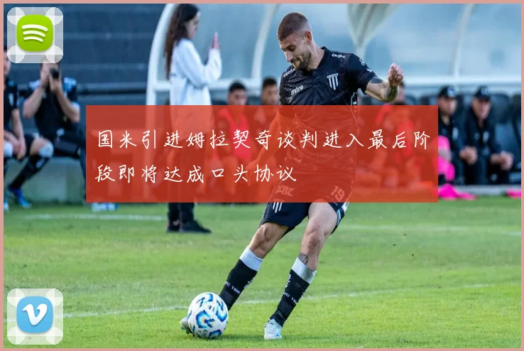 国米引进姆拉契奇谈判进入最后阶段即将达成口头协议