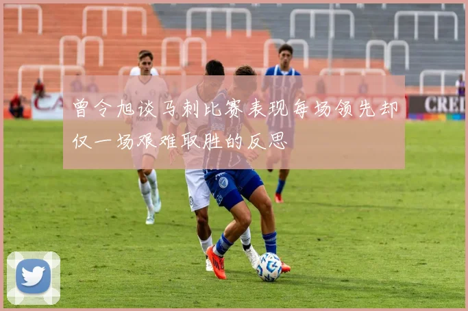 曾令旭谈马刺比赛表现每场领先却仅一场艰难取胜的反思