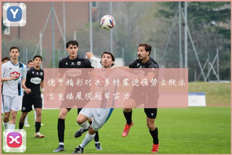 德甲精彩对决多特蒙德强势击败法兰克福展现冠军实力