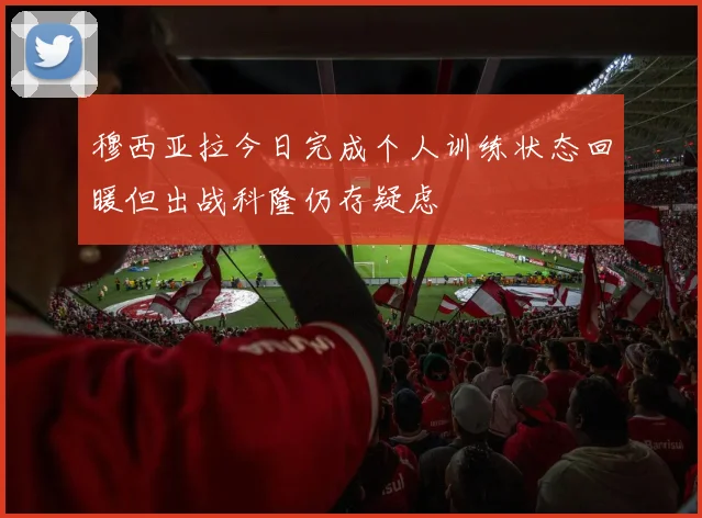 穆西亚拉今日完成个人训练状态回暖但出战科隆仍存疑虑