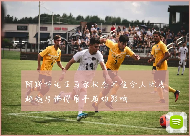 阿斯评论亚马尔状态不佳令人忧虑超越与佛得角平局的影响