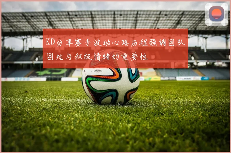 KD分享赛季波动心路历程强调团队团结与积极情绪的重要性